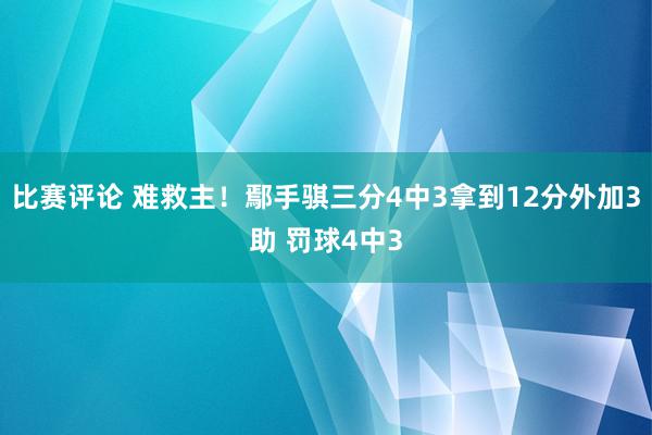 比赛评论 难救主！鄢手骐三分4中3拿到12分外加3助 罚球4中3