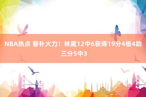 NBA热点 替补火力！林葳12中6获得19分4板4助 三分5中3