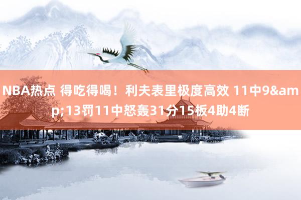 NBA热点 得吃得喝！利夫表里极度高效 11中9&13罚11中怒轰31分15板4助4断