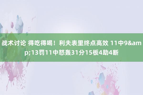 战术讨论 得吃得喝！利夫表里终点高效 11中9&13罚11中怒轰31分15板4助4断