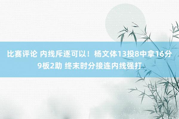 比赛评论 内线斥逐可以！杨文体13投8中拿16分9板2助 终末时分接连内线强打