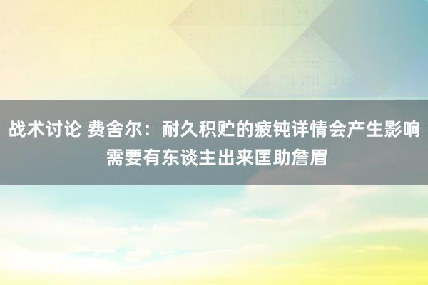 战术讨论 费舍尔：耐久积贮的疲钝详情会产生影响 需要有东谈主出来匡助詹眉