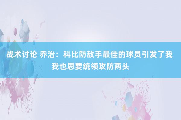 战术讨论 乔治：科比防敌手最佳的球员引发了我 我也思要统领攻防两头