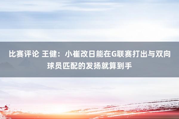 比赛评论 王健：小崔改日能在G联赛打出与双向球员匹配的发扬就算到手