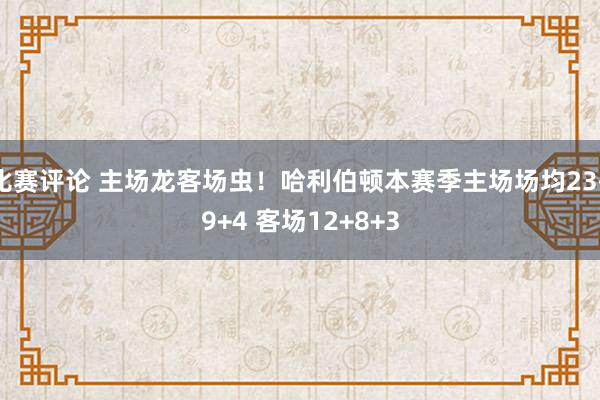 比赛评论 主场龙客场虫！哈利伯顿本赛季主场场均23+9+4 客场12+8+3