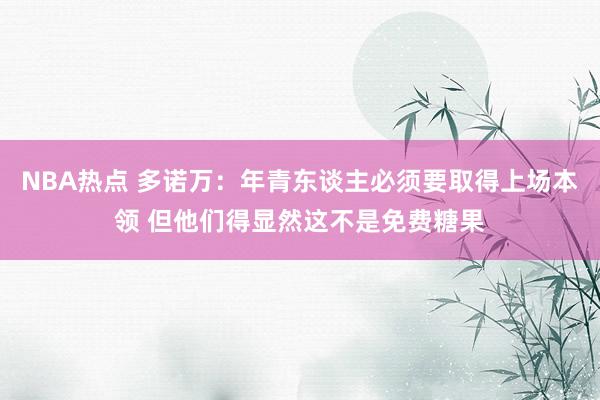 NBA热点 多诺万：年青东谈主必须要取得上场本领 但他们得显然这不是免费糖果