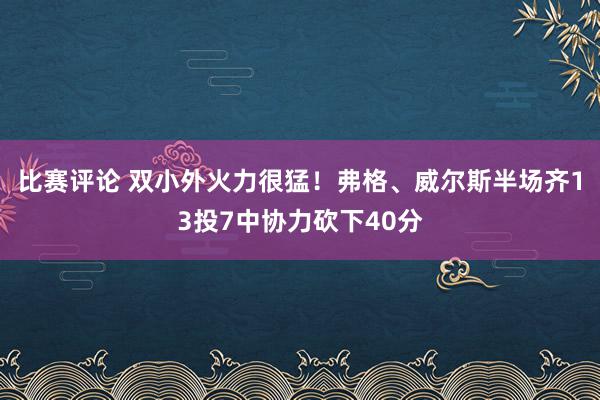 比赛评论 双小外火力很猛！弗格、威尔斯半场齐13投7中协力砍下40分