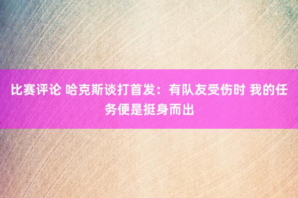 比赛评论 哈克斯谈打首发：有队友受伤时 我的任务便是挺身而出