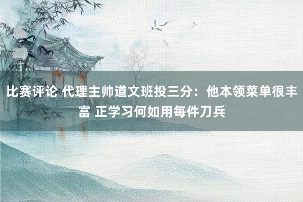 比赛评论 代理主帅道文班投三分：他本领菜单很丰富 正学习何如用每件刀兵