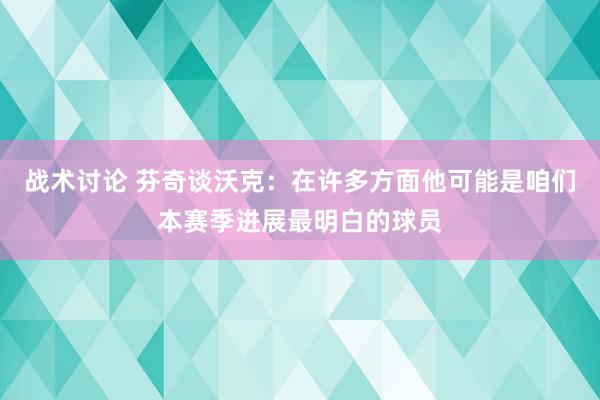 战术讨论 芬奇谈沃克：在许多方面他可能是咱们本赛季进展最明白的球员