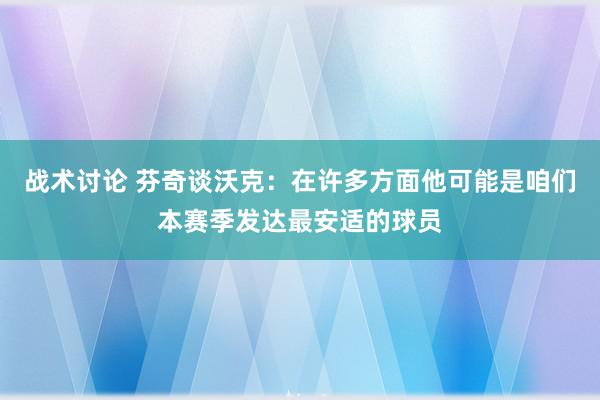 战术讨论 芬奇谈沃克：在许多方面他可能是咱们本赛季发达最安适的球员