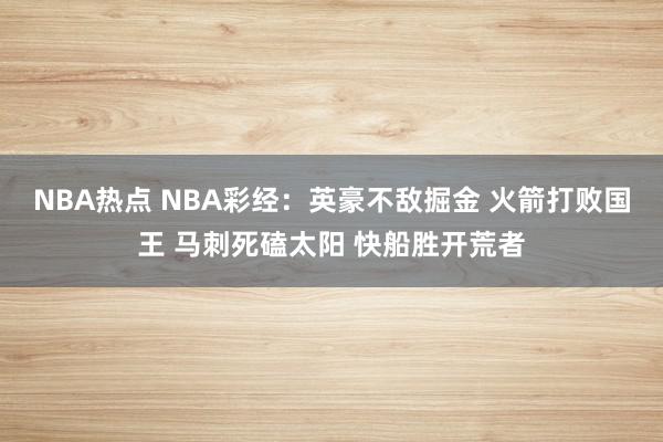 NBA热点 NBA彩经：英豪不敌掘金 火箭打败国王 马刺死磕太阳 快船胜开荒者