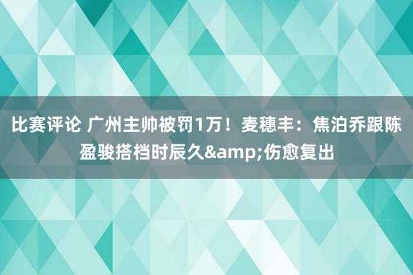 比赛评论 广州主帅被罚1万！麦穗丰：焦泊乔跟陈盈骏搭档时辰久&伤愈复出