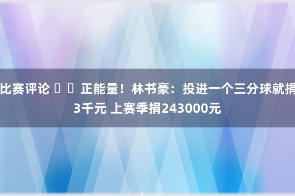 比赛评论 ❤️正能量！林书豪：投进一个三分球就捐3千元 上赛季捐243000元