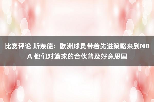 比赛评论 斯奈德：欧洲球员带着先进策略来到NBA 他们对篮球的合伙普及好意思国