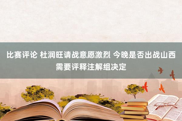 比赛评论 杜润旺请战意愿激烈 今晚是否出战山西需要评释注解组决定