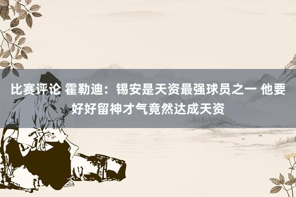 比赛评论 霍勒迪：锡安是天资最强球员之一 他要好好留神才气竟然达成天资