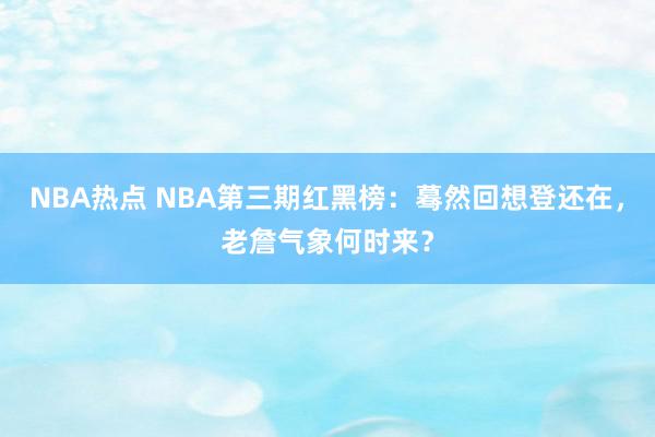 NBA热点 NBA第三期红黑榜：蓦然回想登还在，老詹气象何时来？