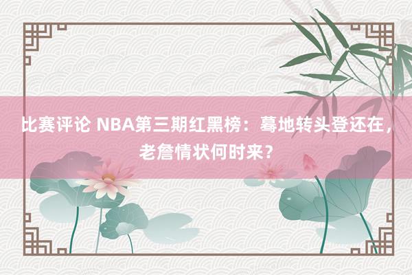 比赛评论 NBA第三期红黑榜：蓦地转头登还在，老詹情状何时来？