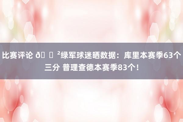 比赛评论 😲绿军球迷晒数据：库里本赛季63个三分 普理查德本赛季83个！