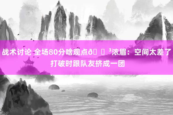 战术讨论 全场80分啥观点😳浓眉：空间太差了 打破时跟队友挤成一团