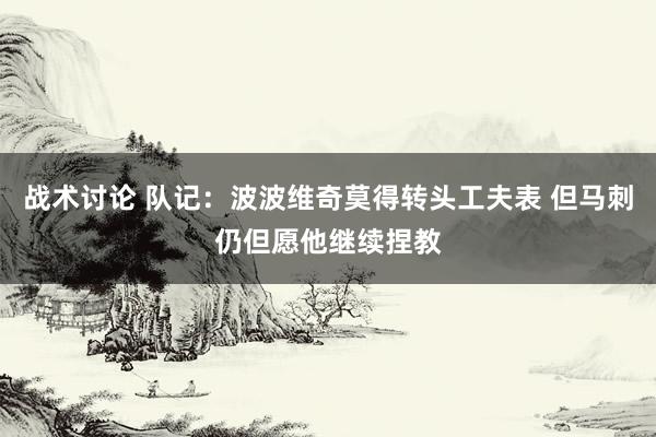 战术讨论 队记：波波维奇莫得转头工夫表 但马刺仍但愿他继续捏教