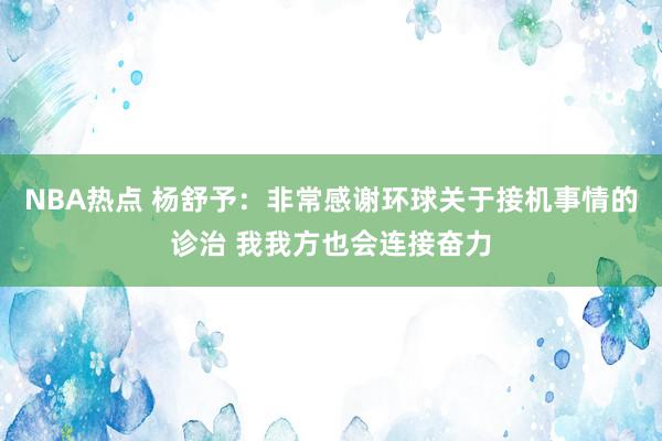 NBA热点 杨舒予：非常感谢环球关于接机事情的诊治 我我方也会连接奋力