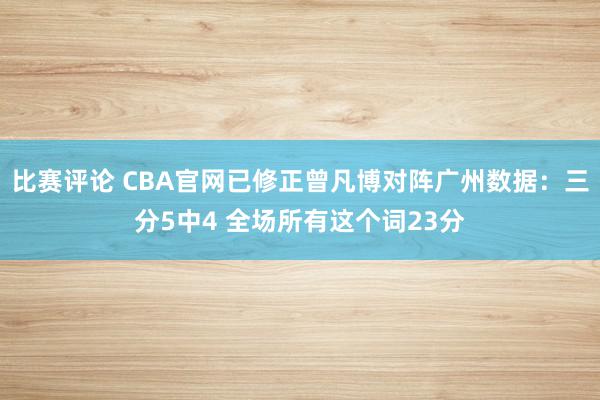 比赛评论 CBA官网已修正曾凡博对阵广州数据：三分5中4 全场所有这个词23分