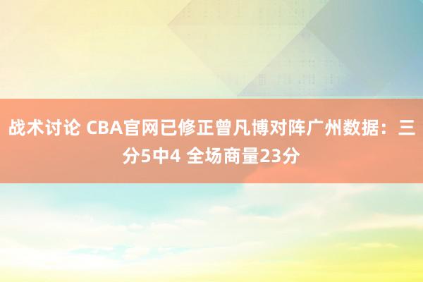 战术讨论 CBA官网已修正曾凡博对阵广州数据：三分5中4 全场商量23分