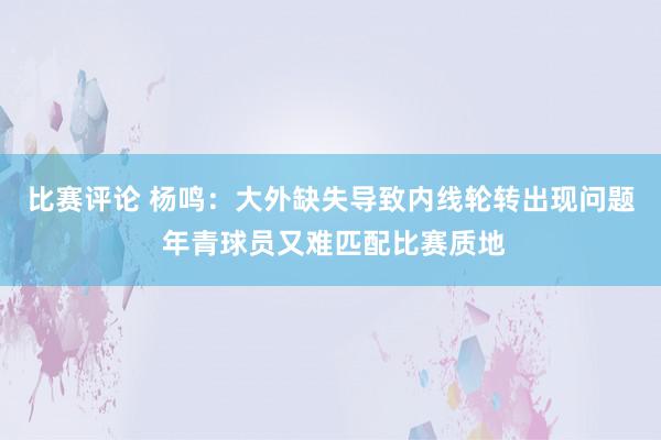 比赛评论 杨鸣：大外缺失导致内线轮转出现问题 年青球员又难匹配比赛质地