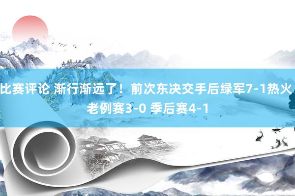 比赛评论 渐行渐远了！前次东决交手后绿军7-1热火 老例赛3-0 季后赛4-1