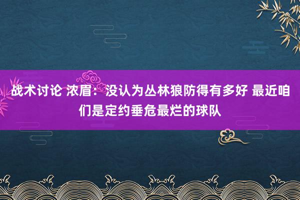 战术讨论 浓眉：没认为丛林狼防得有多好 最近咱们是定约垂危最烂的球队