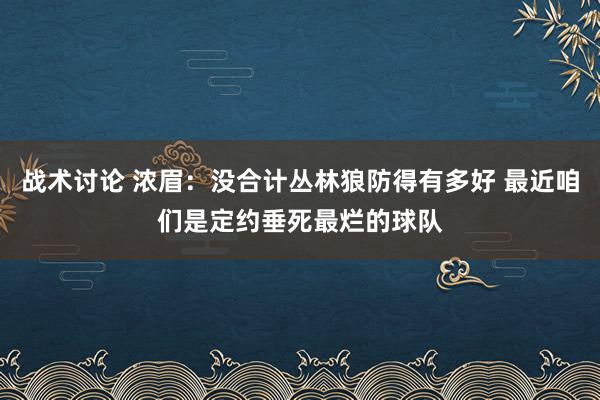 战术讨论 浓眉：没合计丛林狼防得有多好 最近咱们是定约垂死最烂的球队