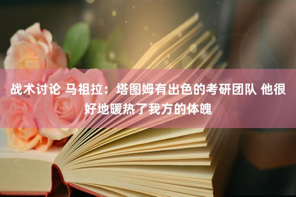 战术讨论 马祖拉：塔图姆有出色的考研团队 他很好地暖热了我方的体魄