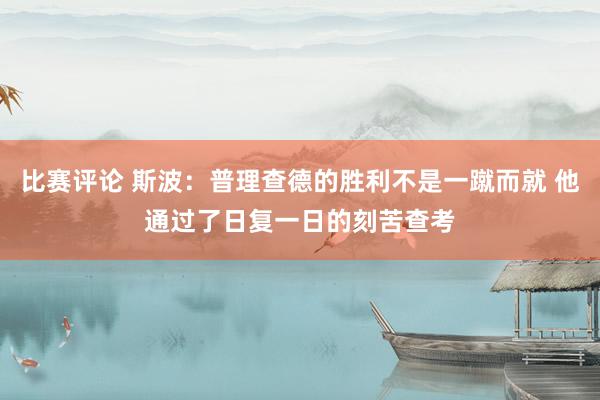 比赛评论 斯波：普理查德的胜利不是一蹴而就 他通过了日复一日的刻苦查考