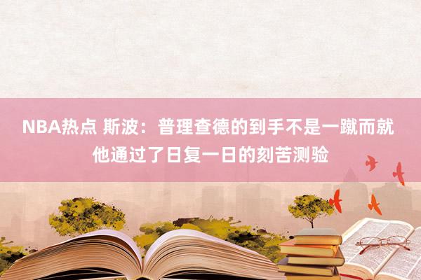 NBA热点 斯波：普理查德的到手不是一蹴而就 他通过了日复一日的刻苦测验