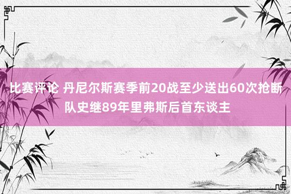 比赛评论 丹尼尔斯赛季前20战至少送出60次抢断 队史继89年里弗斯后首东谈主