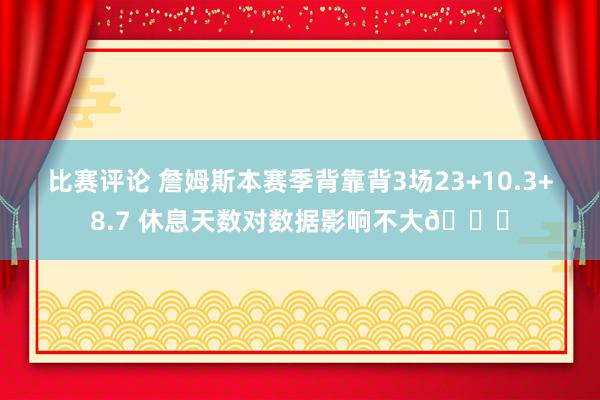 比赛评论 詹姆斯本赛季背靠背3场23+10.3+8.7 休息天数对数据影响不大😐