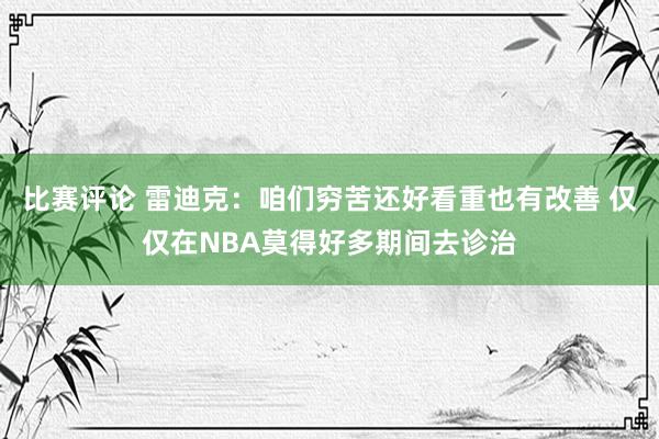 比赛评论 雷迪克：咱们穷苦还好看重也有改善 仅仅在NBA莫得好多期间去诊治