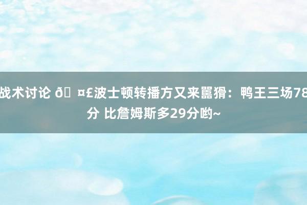 战术讨论 🤣波士顿转播方又来嚚猾：鸭王三场78分 比詹姆斯多29分哟~