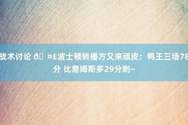 战术讨论 🤣波士顿转播方又来顽皮：鸭王三场78分 比詹姆斯多29分哟~