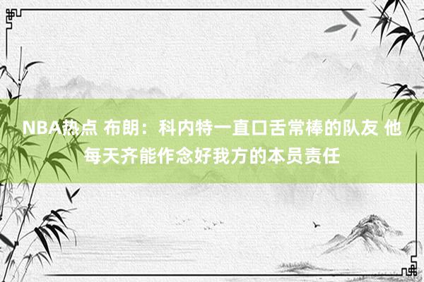 NBA热点 布朗：科内特一直口舌常棒的队友 他每天齐能作念好我方的本员责任