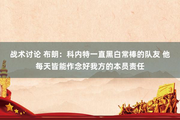 战术讨论 布朗：科内特一直黑白常棒的队友 他每天皆能作念好我方的本员责任