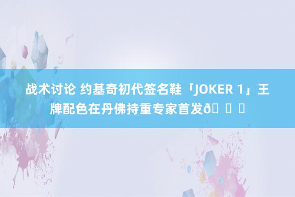 战术讨论 约基奇初代签名鞋「JOKER 1」王牌配色在丹佛持重专家首发🎉