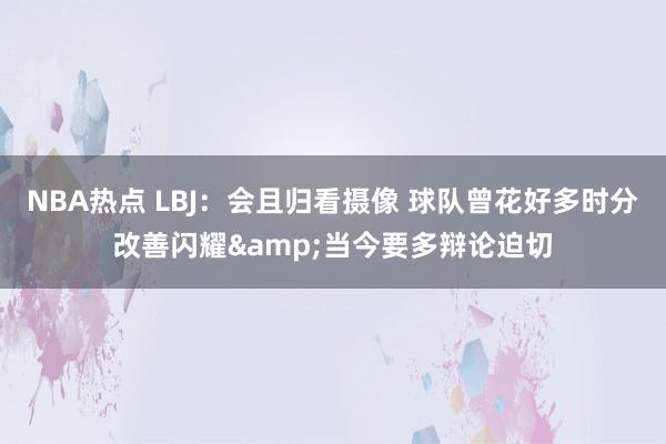 NBA热点 LBJ：会且归看摄像 球队曾花好多时分改善闪耀&当今要多辩论迫切