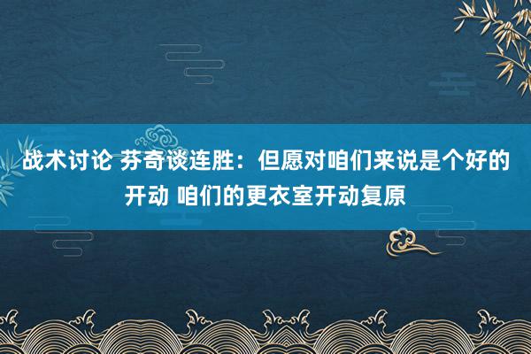 战术讨论 芬奇谈连胜：但愿对咱们来说是个好的开动 咱们的更衣室开动复原