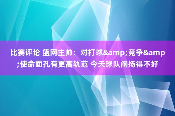 比赛评论 篮网主帅：对打球&竞争&使命面孔有更高轨范 今天球队阐扬得不好