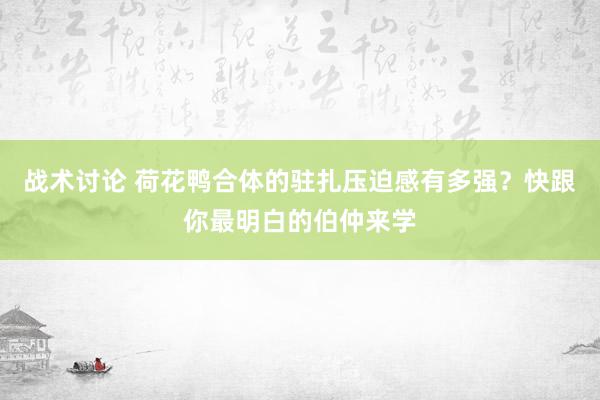 战术讨论 荷花鸭合体的驻扎压迫感有多强？快跟你最明白的伯仲来学