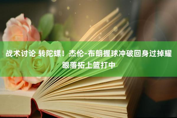 战术讨论 转陀螺！杰伦-布朗握球冲破回身过掉耀眼落拓上篮打中