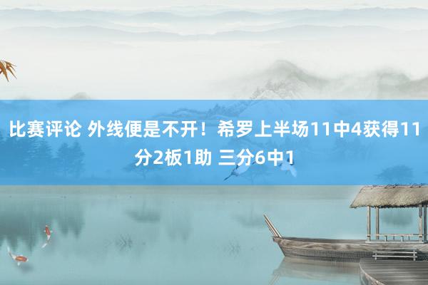 比赛评论 外线便是不开！希罗上半场11中4获得11分2板1助 三分6中1